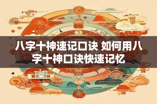 八字十神速记口诀 如何用八字十神口诀快速记忆