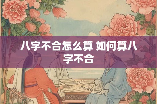 八字不合怎么算 如何算八字不合