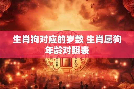 生肖狗对应的岁数 生肖属狗年龄对照表