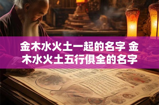 金木水火土一起的名字 金木水火土五行俱全的名字