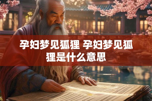 孕妇梦见狐狸 孕妇梦见狐狸是什么意思