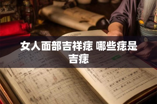 女人面部吉祥痣 哪些痣是吉痣