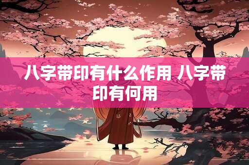 八字带印有什么作用 八字带印有何用