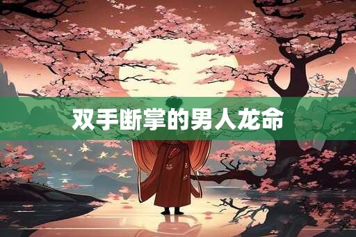 双手断掌的男人龙命
