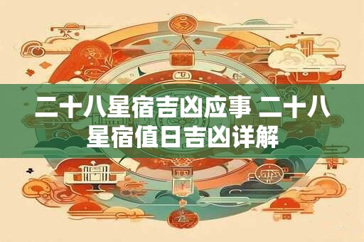 二十八星宿吉凶应事 二十八星宿值日吉凶详解
