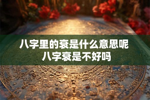 八字里的衰是什么意思呢  八字衰是不好吗
