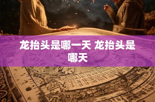 龙抬头是哪一天 龙抬头是哪天