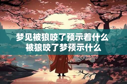 梦见被狼咬了预示着什么 被狼咬了梦预示什么