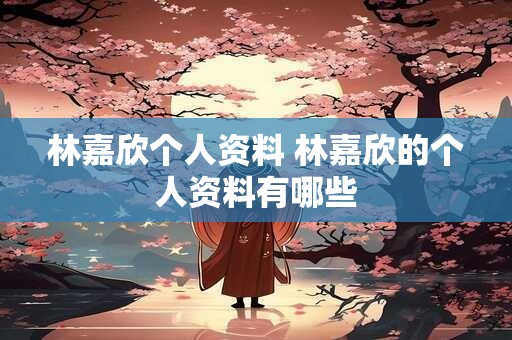 林嘉欣个人资料 林嘉欣的个人资料有哪些