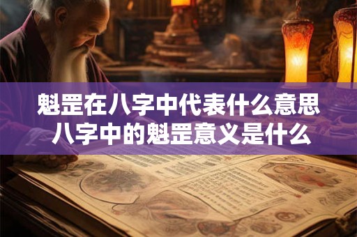 魁罡在八字中代表什么意思 八字中的魁罡意义是什么