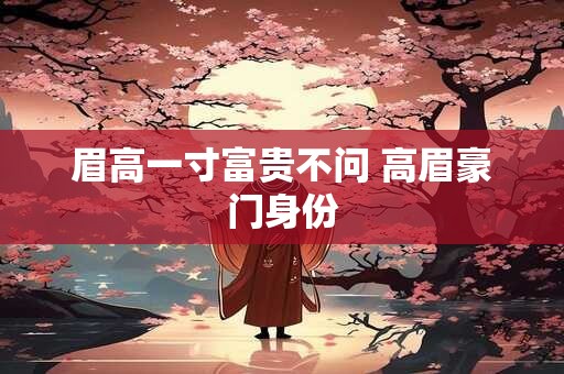 眉高一寸富贵不问 高眉豪门身份