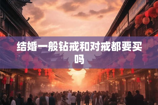 结婚一般钻戒和对戒都要买吗