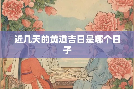 近几天的黄道吉日是哪个日子