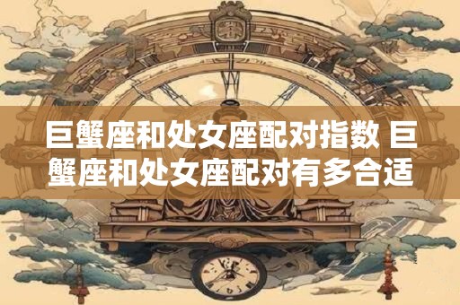 巨蟹座和处女座配对指数 巨蟹座和处女座配对有多合适