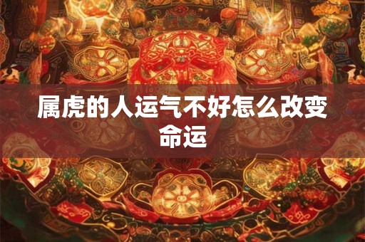属虎的人运气不好怎么改变命运