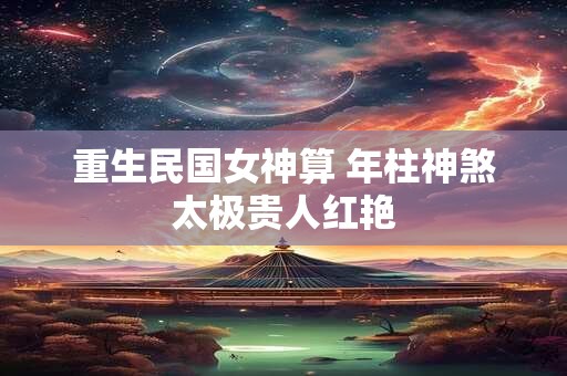 重生民国女神算 年柱神煞太极贵人红艳