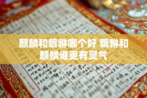 麒麟和貔貅哪个好 貔貅和麒麟谁更有灵气