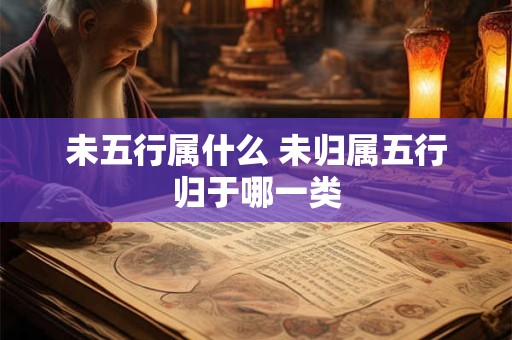 未五行属什么 未归属五行归于哪一类