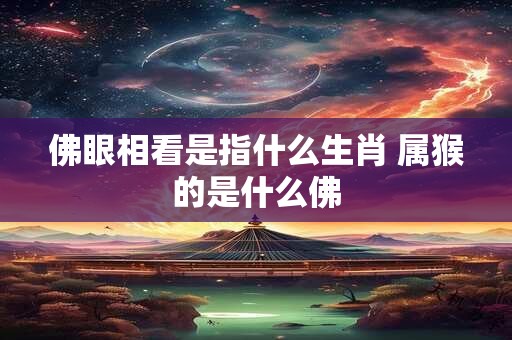佛眼相看是指什么生肖 属猴的是什么佛