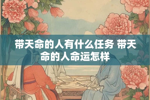 带天命的人有什么任务 带天命的人命运怎样