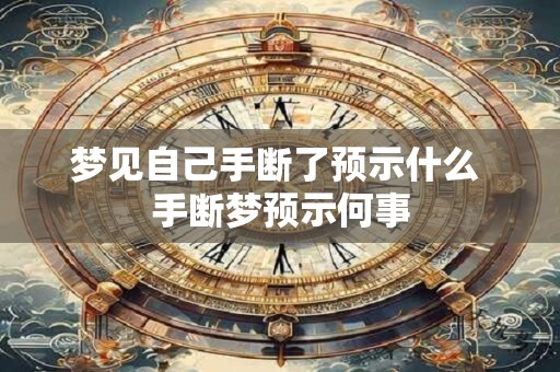 梦见自己手断了预示什么 手断梦预示何事