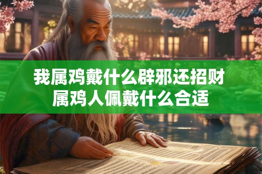 我属鸡戴什么辟邪还招财 属鸡人佩戴什么合适