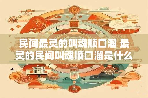 民间最灵的叫魂顺口溜 最灵的民间叫魂顺口溜是什么