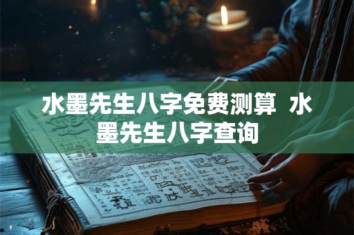 水墨先生八字免费测算  水墨先生八字查询