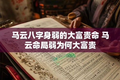 马云八字身弱的大富贵命 马云命局弱为何大富贵