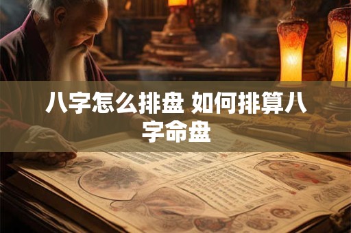 八字怎么排盘 如何排算八字命盘