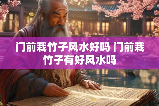 门前栽竹子风水好吗 门前栽竹子有好风水吗