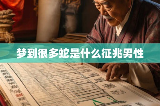 梦到很多蛇是什么征兆男性