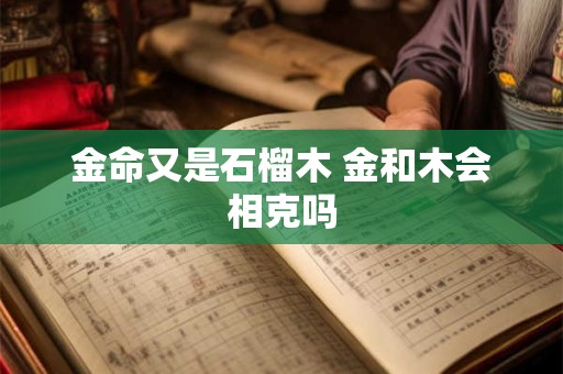 金命又是石榴木 金和木会相克吗