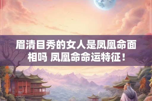 眉清目秀的女人是凤凰命面相吗 凤凰命命运特征！
