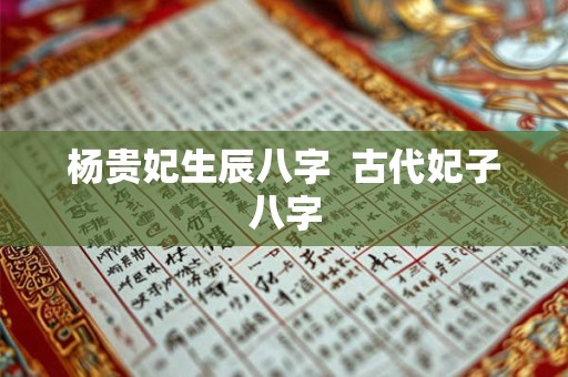 杨贵妃生辰八字  古代妃子八字