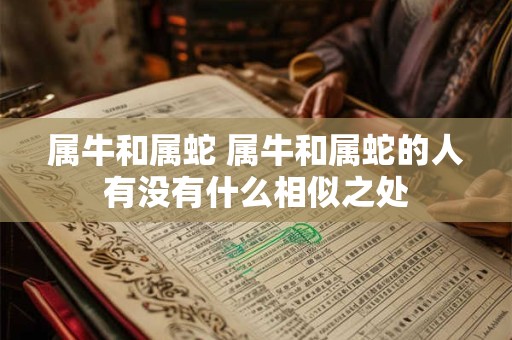 属牛和属蛇 属牛和属蛇的人有没有什么相似之处