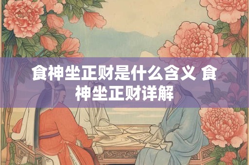食神坐正财是什么含义 食神坐正财详解