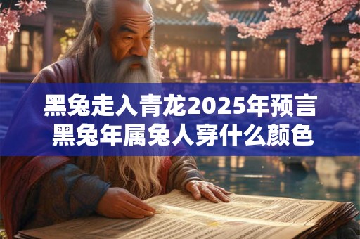 黑兔走入青龙2025年预言 黑兔年属兔人穿什么颜色