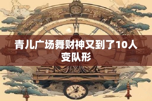 青儿广场舞财神又到了10人变队形