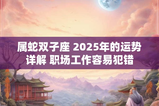 属蛇双子座 2025年的运势详解 职场工作容易犯错