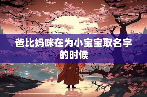 爸比妈咪在为小宝宝取名字的时候