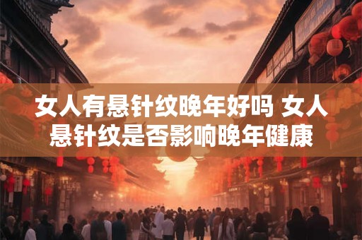 女人有悬针纹晚年好吗 女人悬针纹是否影响晚年健康