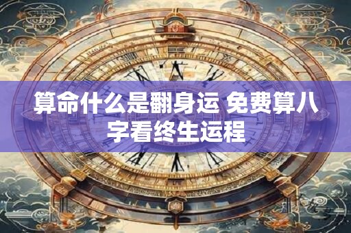 算命什么是翻身运 免费算八字看终生运程