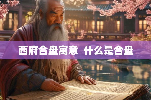 西府合盘寓意  什么是合盘