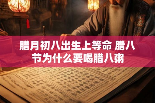 腊月初八出生上等命 腊八节为什么要喝腊八粥
