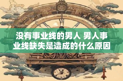 没有事业线的男人 男人事业线缺失是造成的什么原因