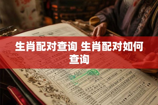 生肖配对查询 生肖配对如何查询