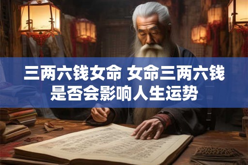 三两六钱女命 女命三两六钱是否会影响人生运势
