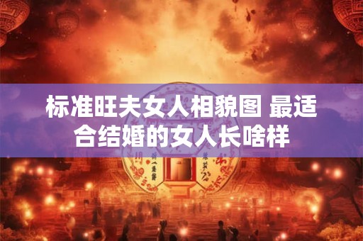 标准旺夫女人相貌图 最适合结婚的女人长啥样