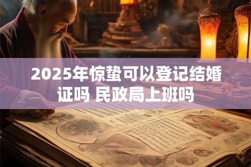 2026年惊蛰可以登记结婚证吗 民政局上班吗
